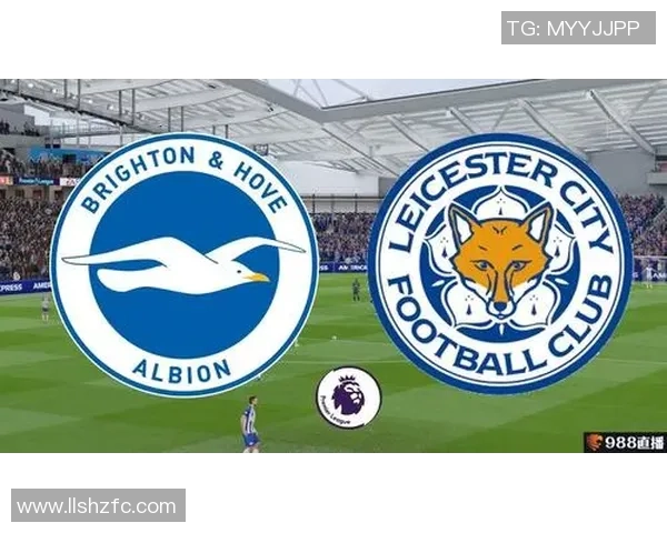莱斯特城与布莱顿对决前瞻分析及双方近期状态评估 莱斯特城与布莱顿对决前瞻分析及双方近期状态评估