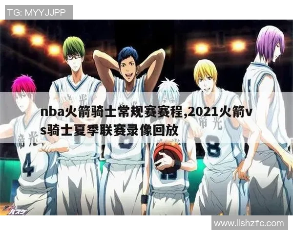 骑士与火箭精彩对决全场比赛录像回放及精彩瞬间分析 骑士与火箭精彩对决全场比赛录像回放及精彩瞬间分析